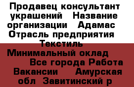 Продавец-консультант украшений › Название организации ­ Адамас › Отрасль предприятия ­ Текстиль › Минимальный оклад ­ 40 000 - Все города Работа » Вакансии   . Амурская обл.,Завитинский р-н